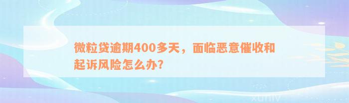 微粒贷逾期400多天，面临恶意催收和起诉风险怎么办？