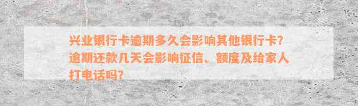 兴业银行卡逾期多久会影响其他银行卡？逾期还款几天会影响征信、额度及给家人打电话吗？