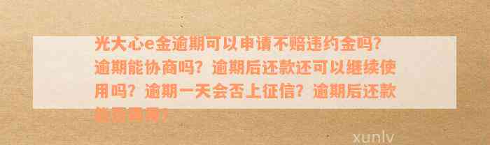 光大心e金逾期可以申请不赔违约金吗？逾期能协商吗？逾期后还款还可以继续使用吗？逾期一天会否上征信？逾期后还款能否再用？