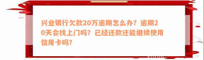 兴业银行欠款20万逾期怎么办？逾期20天会找上门吗？已经还款还能继续使用信用卡吗？