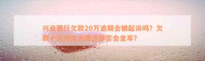 兴业银行欠款20万逾期会被起诉吗？欠款十几万无力偿还是否会坐牢？