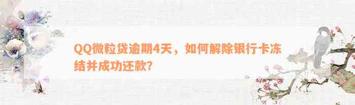 QQ微粒贷逾期4天，如何解除银行卡冻结并成功还款？