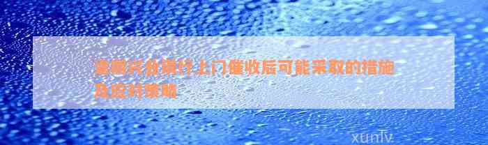 逾期兴业银行上门催收后可能采取的措施及应对策略