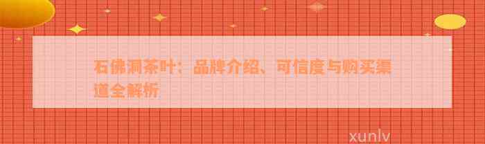 石佛洞茶叶：品牌介绍、可信度与购买渠道全解析