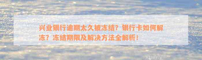 兴业银行逾期太久被冻结？银行卡如何解冻？冻结期限及解决方法全解析！