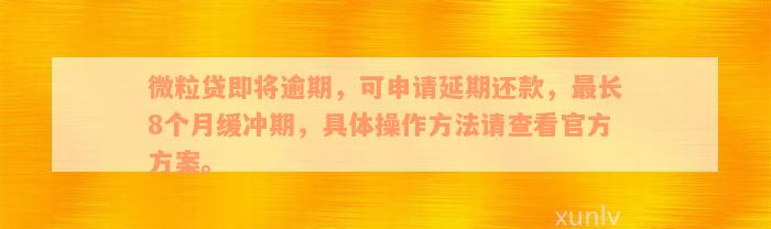 微粒贷即将逾期，可申请延期还款，最长8个月缓冲期，具体操作方法请查看官方方案。