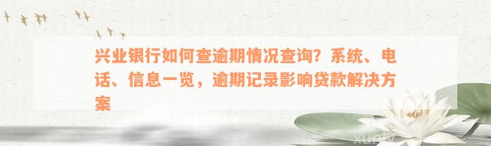 兴业银行如何查逾期情况查询？系统、电话、信息一览，逾期记录影响贷款解决方案