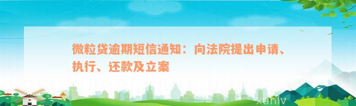 微粒贷逾期短信通知：向法院提出申请、执行、还款及立案