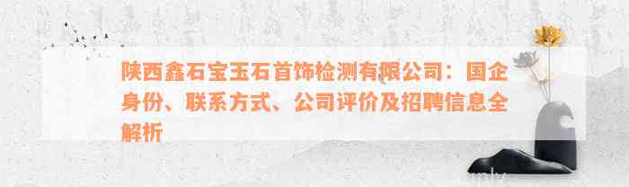 陕西鑫石宝玉石首饰检测有限公司：国企身份、联系方式、公司评价及招聘信息全解析