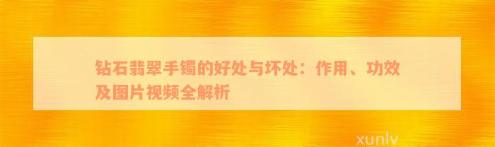 钻石翡翠手镯的好处与坏处：作用、功效及图片视频全解析