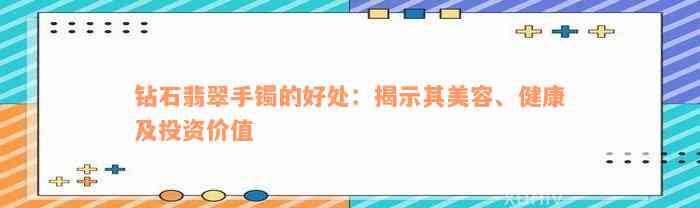 钻石翡翠手镯的好处：揭示其美容、健康及投资价值