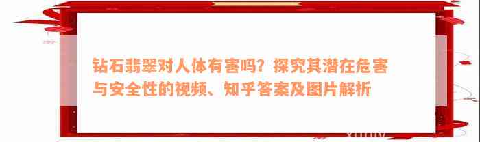 钻石翡翠对人体有害吗？探究其潜在危害与安全性的视频、知乎答案及图片解析