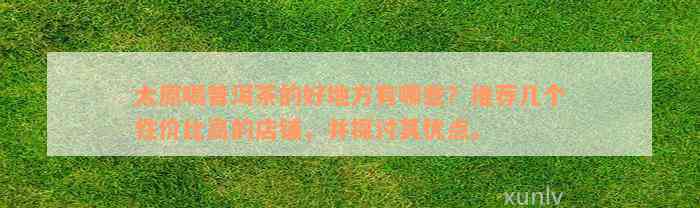 太原喝普洱茶的好地方有哪些？推荐几个性价比高的店铺，并探讨其优点。