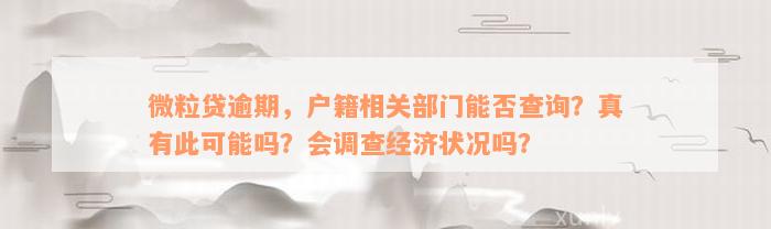 微粒贷逾期，户籍相关部门能否查询？真有此可能吗？会调查经济状况吗？