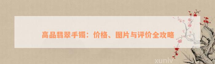 高品翡翠手镯：价格、图片与评价全攻略