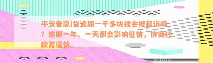 平安普惠i贷逾期一千多块钱会被起诉吗？逾期一年、一天都会影响征信，协商还款需谨慎。