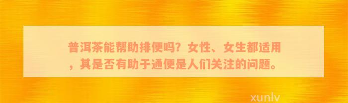 普洱茶能帮助排便吗？女性、女生都适用，其是否有助于通便是人们关注的问题。