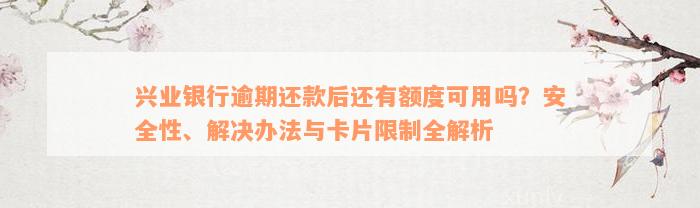 兴业银行逾期还款后还有额度可用吗？安全性、解决办法与卡片限制全解析