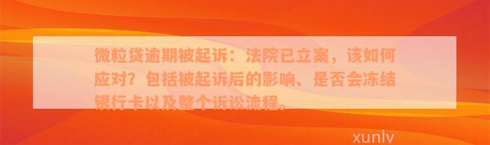 微粒贷逾期被起诉：法院已立案，该如何应对？包括被起诉后的影响、是否会冻结银行卡以及整个诉讼流程。