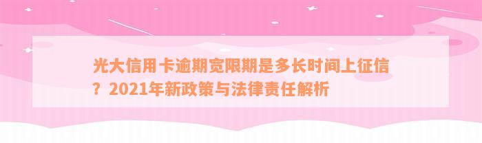 光大信用卡逾期宽限期是多长时间上征信？2021年新政策与法律责任解析