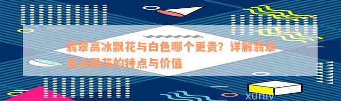 翡翠高冰飘花与白色哪个更贵？详解翡翠高冰飘花的特点与价值