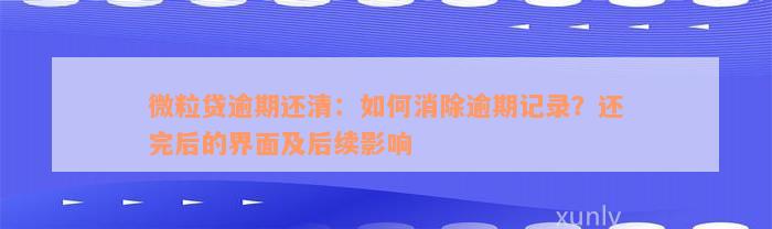 微粒贷逾期还清：如何消除逾期记录？还完后的界面及后续影响