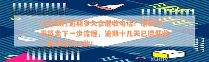 兴业银行逾期多久会催收电话？逾期15天将走下一步流程，逾期十几天已遭催收，要求当天还款！