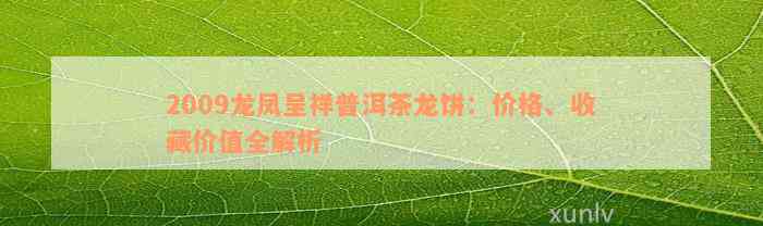 2009龙凤呈祥普洱茶龙饼：价格、收藏价值全解析