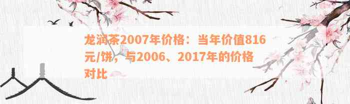 龙润茶2007年价格：当年价值816元/饼，与2006、2017年的价格对比