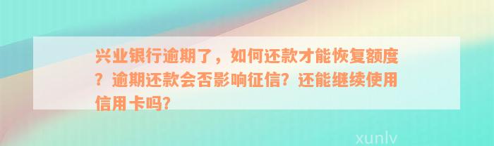 兴业银行逾期了，如何还款才能恢复额度？逾期还款会否影响征信？还能继续使用信用卡吗？