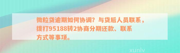 微粒贷逾期如何协调？与贷后人员联系，拨打95188转2协商分期还款、联系方式等事项。