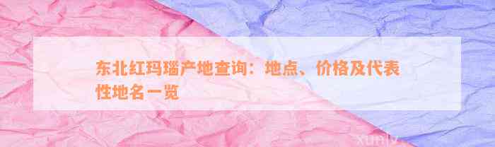 东北红玛瑙产地查询：地点、价格及代表性地名一览