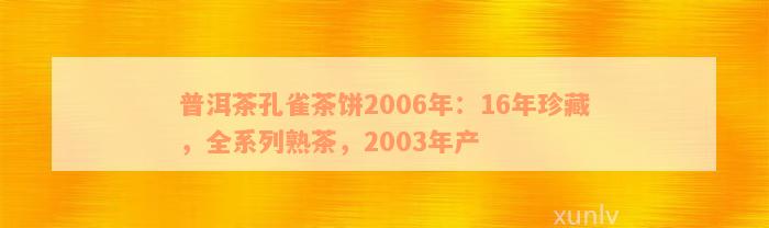 普洱茶孔雀茶饼2006年：16年珍藏，全系列熟茶，2003年产