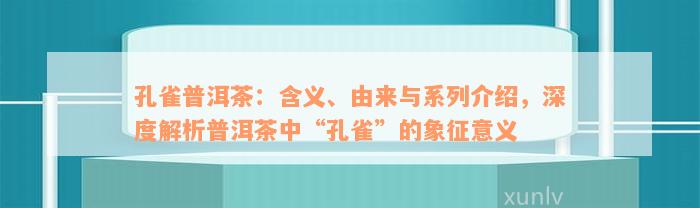 孔雀普洱茶：含义、由来与系列介绍，深度解析普洱茶中“孔雀”的象征意义