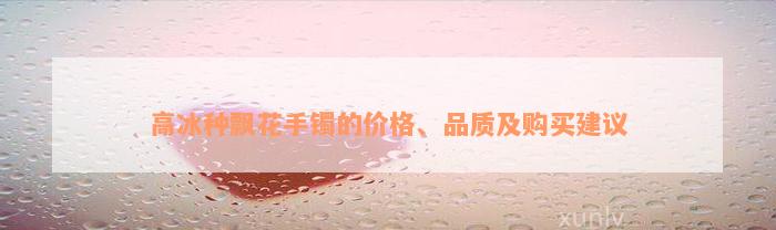 高冰种飘花手镯的价格、品质及购买建议