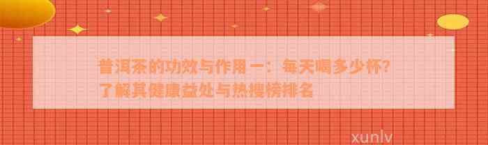 普洱茶的功效与作用一：每天喝多少杯？了解其健康益处与热搜榜排名