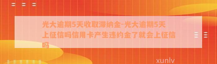 光大逾期5天收取滞纳金-光大逾期5天上征信吗信用卡产生违约金了就会上征信吗