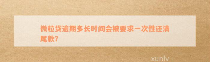 微粒贷逾期多长时间会被要求一次性还清尾款？