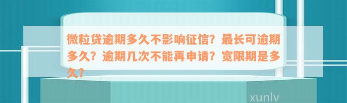 微粒贷逾期多久不影响征信？最长可逾期多久？逾期几次不能再申请？宽限期是多久？