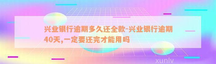 兴业银行逾期多久还全款-兴业银行逾期40天,一定要还完才能用吗