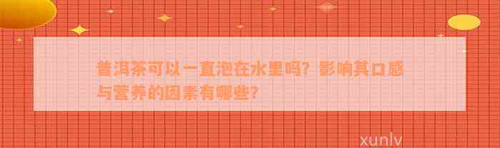 普洱茶可以一直泡在水里吗？影响其口感与营养的因素有哪些？