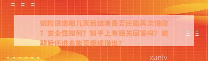 微粒贷逾期几天后结清是否还能再次借款？安全性如何？知乎上有相关回答吗？逾期后还进去能否继续借出？