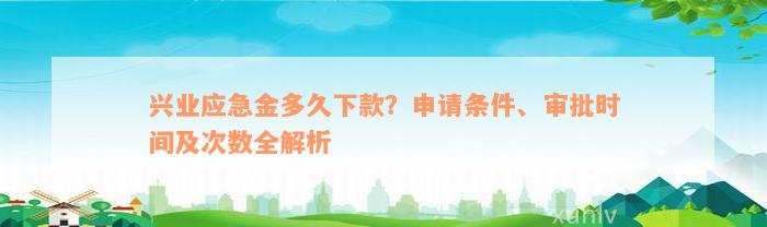 兴业应急金多久下款？申请条件、审批时间及次数全解析