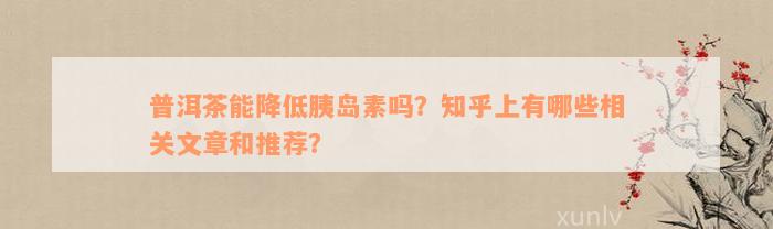 普洱茶能降低胰岛素吗？知乎上有哪些相关文章和推荐？