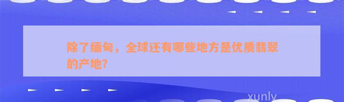 除了缅甸，全球还有哪些地方是优质翡翠的产地？