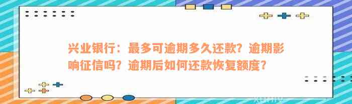 兴业银行：最多可逾期多久还款？逾期影响征信吗？逾期后如何还款恢复额度？