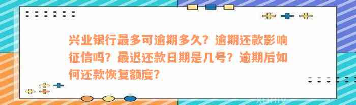 兴业银行最多可逾期多久？逾期还款影响征信吗？最迟还款日期是几号？逾期后如何还款恢复额度？