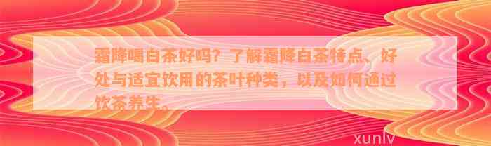 霜降喝白茶好吗？了解霜降白茶特点、好处与适宜饮用的茶叶种类，以及如何通过饮茶养生。