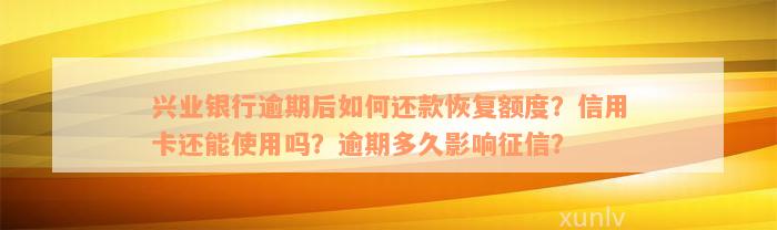 兴业银行逾期后如何还款恢复额度？信用卡还能使用吗？逾期多久影响征信？