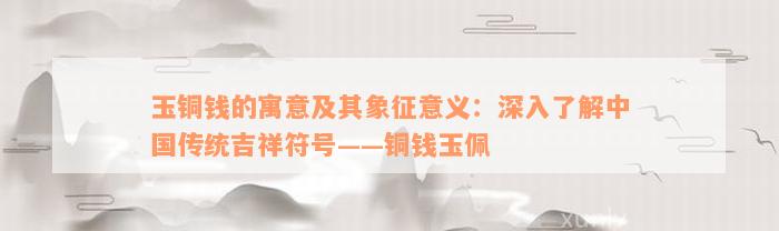 玉铜钱的寓意及其象征意义：深入了解中国传统吉祥符号——铜钱玉佩